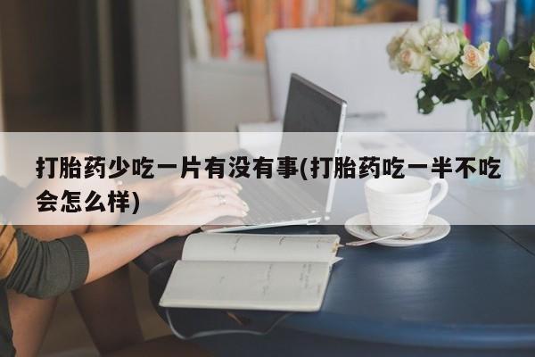 网上哪里可以买米非和米索，打胎药少吃一片有没有事(打胎药吃一半不吃会怎么样)