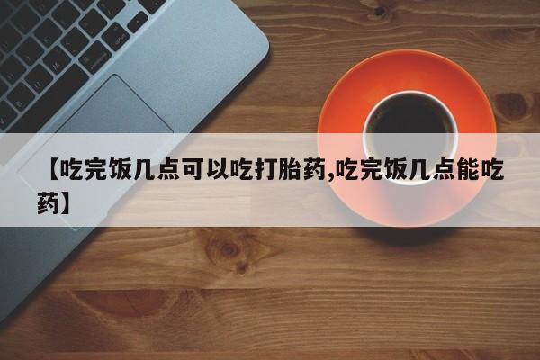网上哪里可以买米非和米索，【吃完饭几点可以吃打胎药,吃完饭几点能吃药】