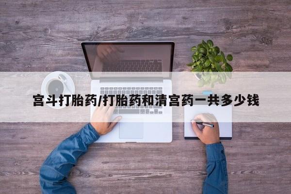 网上哪里可以买米非和米索，宫斗打胎药/打胎药和清宫药一共多少钱
