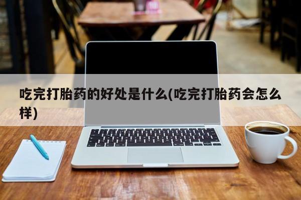 网上哪里可以买米非和米索，吃完打胎药的好处是什么(吃完打胎药会怎么样)