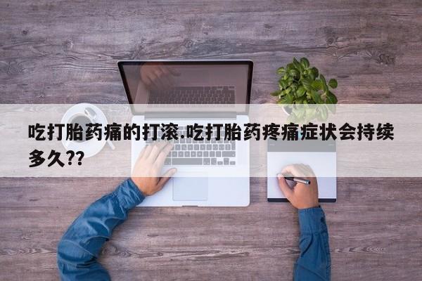 网上哪里可以买米非和米索，吃打胎药痛的打滚.吃打胎药疼痛症状会持续多久?？