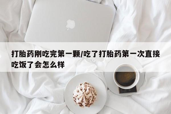 网上哪里可以买米非和米索，打胎药刚吃完第一颗/吃了打胎药第一次直接吃饭了会怎么样