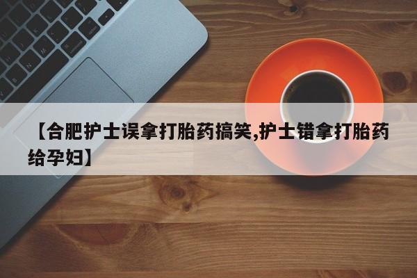 网上哪里可以买米非和米索，【合肥护士误拿打胎药搞笑,护士错拿打胎药给孕妇】