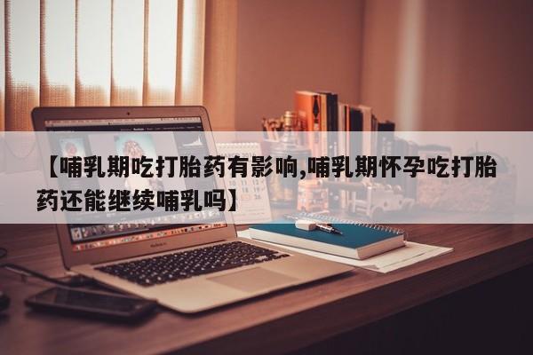 网上哪里可以买米非和米索，【哺乳期吃打胎药有影响,哺乳期怀孕吃打胎药还能继续哺乳吗】