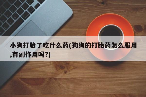 网上哪里可以买米非和米索，小狗打胎了吃什么药(狗狗的打胎药怎么服用,有副作用吗?)