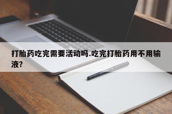 网上哪里可以买米非和米索，打胎药吃完需要活动吗.吃完打胎药用不用输液？