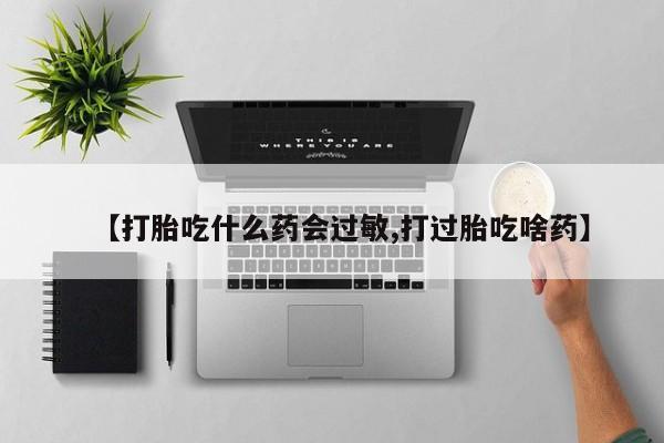 网上哪里可以买米非和米索，【打胎吃什么药会过敏,打过胎吃啥药】