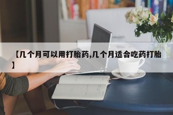 网上哪里可以买米非和米索，【几个月可以用打胎药,几个月适合吃药打胎】