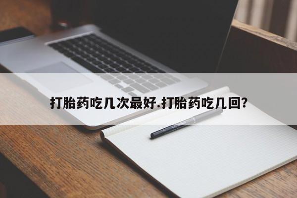 网上哪里可以买米非和米索，打胎药吃几次最好.打胎药吃几回？