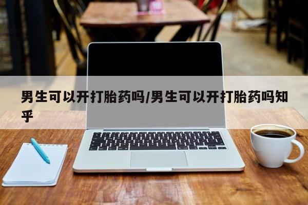 网上哪里可以买米非和米索，男生可以开打胎药吗/男生可以开打胎药吗知乎