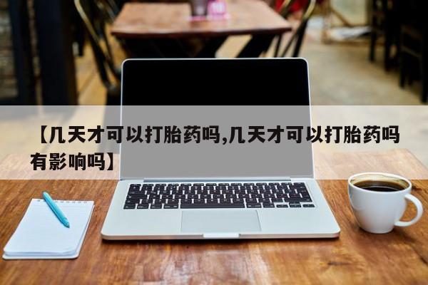 网上哪里可以买米非和米索，【几天才可以打胎药吗,几天才可以打胎药吗有影响吗】