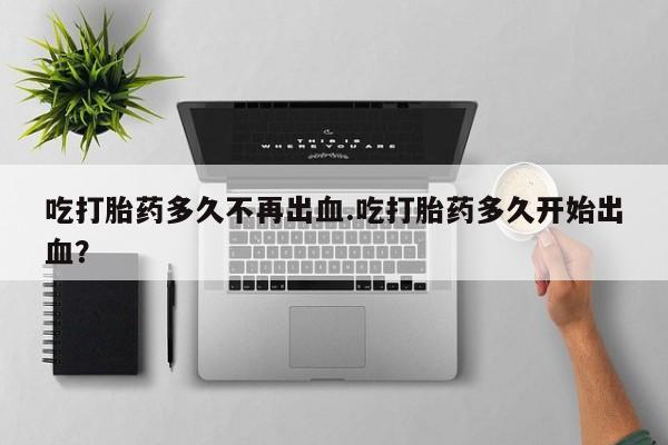 网上哪里可以买米非和米索，吃打胎药多久不再出血.吃打胎药多久开始出血？