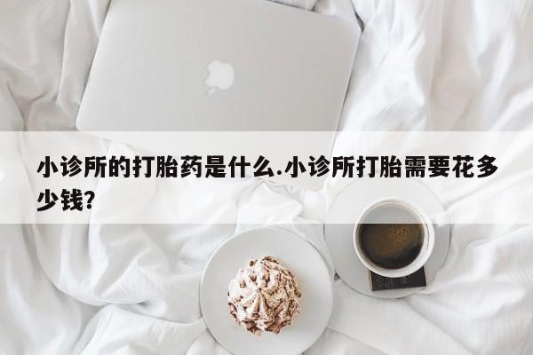 网上哪里可以买米非和米索，小诊所的打胎药是什么.小诊所打胎需要花多少钱？