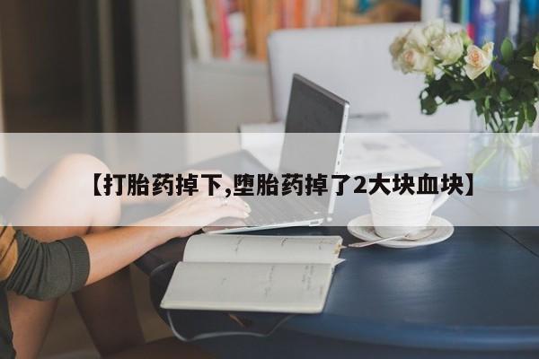 网上哪里可以买米非和米索，【打胎药掉下,堕胎药掉了2大块血块】