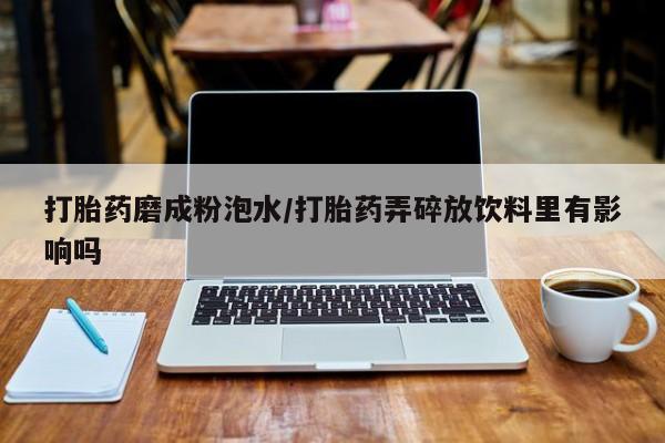 网上哪里可以买米非和米索，打胎药磨成粉泡水/打胎药弄碎放饮料里有影响吗