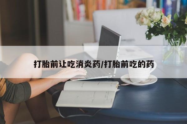 网上哪里可以买米非和米索，打胎前让吃消炎药/打胎前吃的药