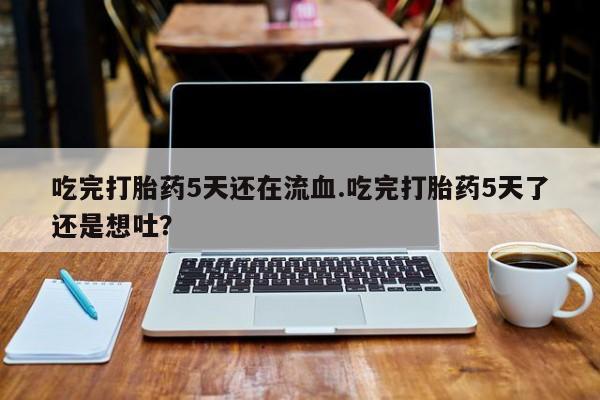 网上哪里可以买米非和米索，吃完打胎药5天还在流血.吃完打胎药5天了还是想吐？