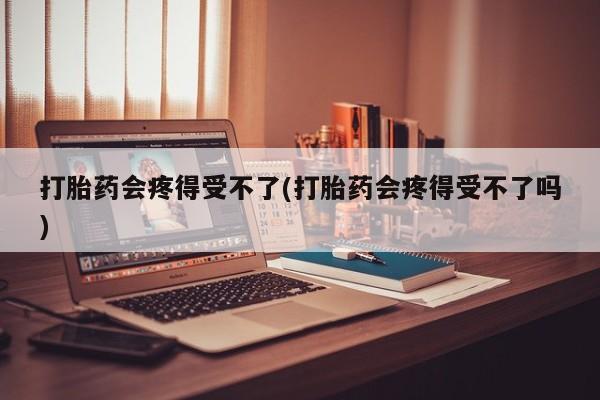 网上哪里可以买米非和米索，打胎药会疼得受不了(打胎药会疼得受不了吗)