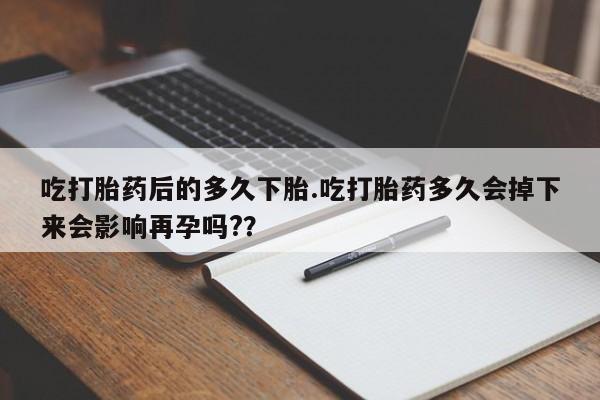 网上哪里可以买米非和米索，吃打胎药后的多久下胎.吃打胎药多久会掉下来会影响再孕吗?？