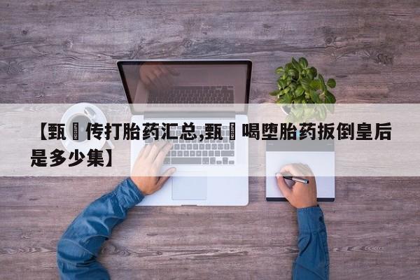 网上哪里可以买米非和米索，【甄嬛传打胎药汇总,甄嬛喝堕胎药扳倒皇后是多少集】