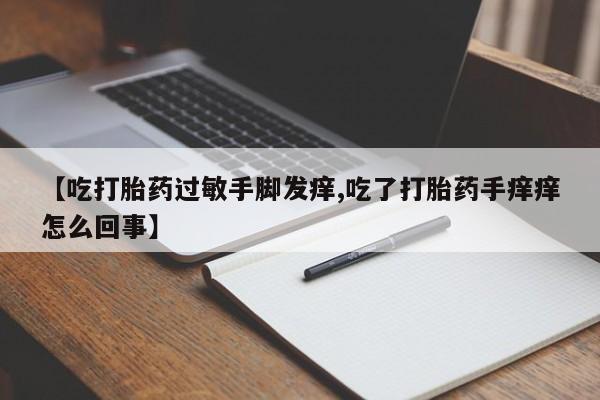 网上哪里可以买米非和米索，【吃打胎药过敏手脚发痒,吃了打胎药手痒痒怎么回事】