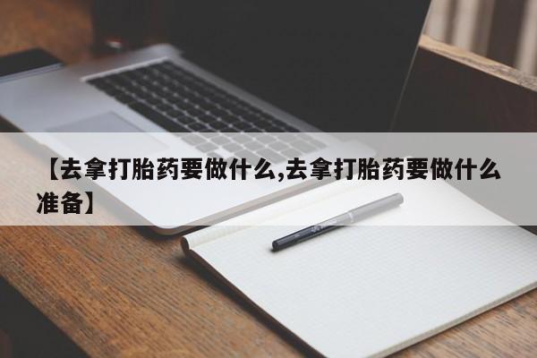 网上哪里可以买米非和米索，【去拿打胎药要做什么,去拿打胎药要做什么准备】