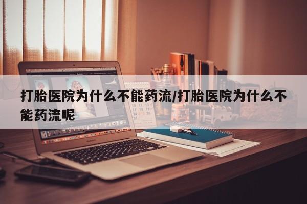 网上哪里可以买米非和米索，打胎医院为什么不能药流/打胎医院为什么不能药流呢
