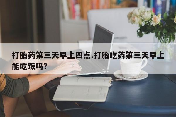 网上哪里可以买米非和米索，打胎药第三天早上四点.打胎吃药第三天早上能吃饭吗？