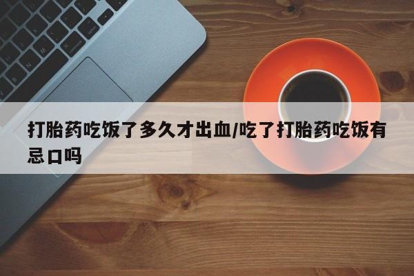 网上哪里可以买米非和米索，打胎药吃饭了多久才出血/吃了打胎药吃饭有忌口吗