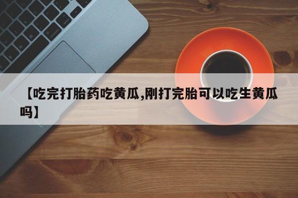 网上哪里可以买米非和米索，【吃完打胎药吃黄瓜,刚打完胎可以吃生黄瓜吗】