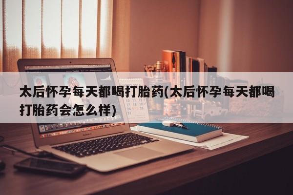 网上哪里可以买米非和米索，太后怀孕每天都喝打胎药(太后怀孕每天都喝打胎药会怎么样)
