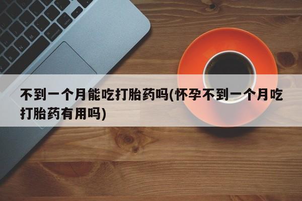 网上哪里可以买米非和米索，不到一个月能吃打胎药吗(怀孕不到一个月吃打胎药有用吗)