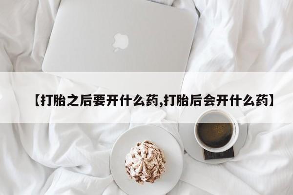 网上哪里可以买米非和米索，【打胎之后要开什么药,打胎后会开什么药】