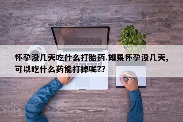 网上哪里可以买米非和米索，怀孕没几天吃什么打胎药.如果怀孕没几天,可以吃什么药能打掉呢?？