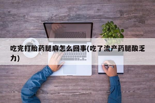 网上哪里可以买米非和米索，吃完打胎药腿麻怎么回事(吃了流产药腿酸乏力)