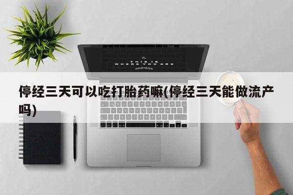 网上哪里可以买米非和米索，停经三天可以吃打胎药嘛(停经三天能做流产吗)