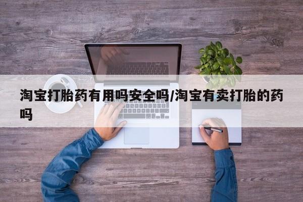 网上哪里可以买米非和米索，淘宝打胎药有用吗安全吗/淘宝有卖打胎的药吗