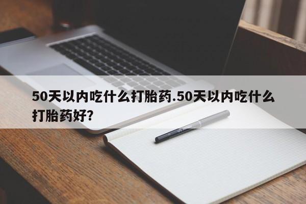 网上哪里可以买米非和米索，50天以内吃什么打胎药.50天以内吃什么打胎药好？