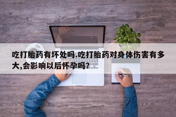 网上哪里可以买米非和米索，吃打胎药有坏处吗.吃打胎药对身体伤害有多大,会影响以后怀孕吗？