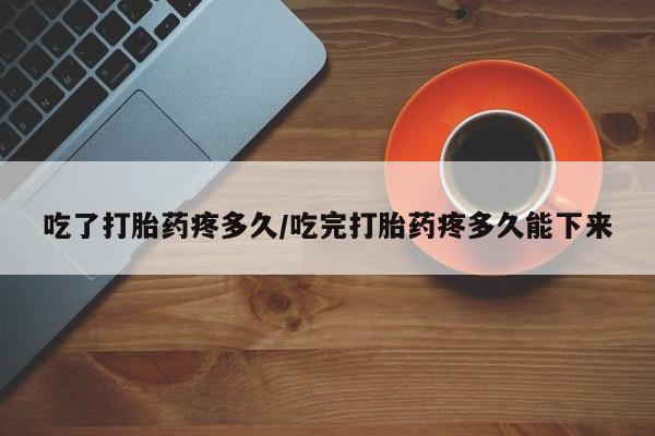 网上哪里可以买米非和米索，吃了打胎药疼多久/吃完打胎药疼多久能下来