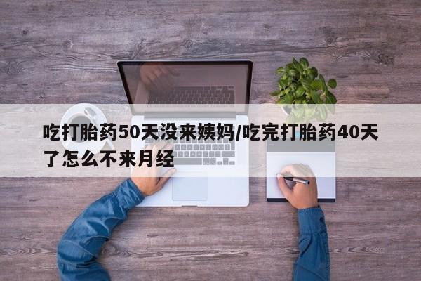 网上哪里可以买米非和米索，吃打胎药50天没来姨妈/吃完打胎药40天了怎么不来月经