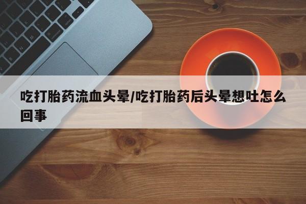 网上哪里可以买米非和米索，吃打胎药流血头晕/吃打胎药后头晕想吐怎么回事