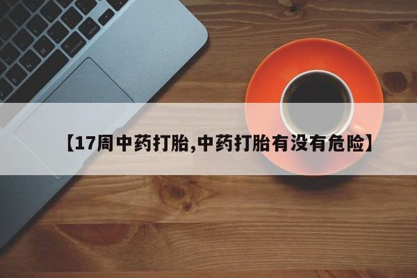 网上哪里可以买米非和米索，【17周中药打胎,中药打胎有没有危险】