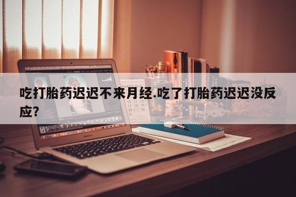 网上哪里可以买米非和米索，吃打胎药迟迟不来月经.吃了打胎药迟迟没反应？