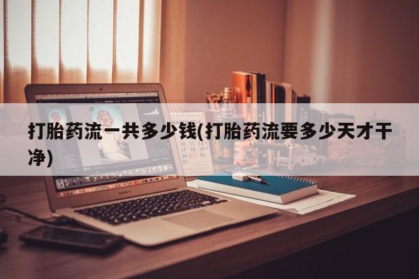 网上哪里可以买米非和米索，打胎药流一共多少钱(打胎药流要多少天才干净)
