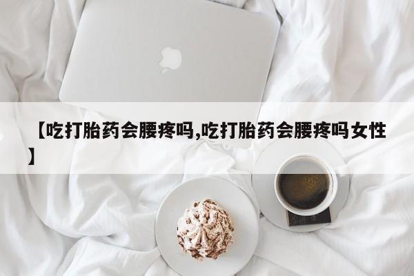 网上哪里可以买米非和米索，【吃打胎药会腰疼吗,吃打胎药会腰疼吗女性】