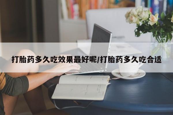 网上哪里可以买米非和米索，打胎药多久吃效果最好呢/打胎药多久吃合适