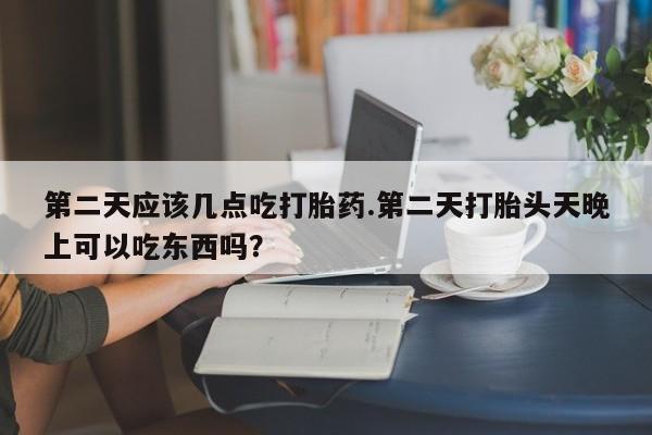 网上哪里可以买米非和米索，第二天应该几点吃打胎药.第二天打胎头天晚上可以吃东西吗？