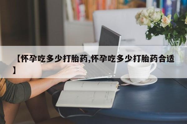 网上哪里可以买米非和米索，【怀孕吃多少打胎药,怀孕吃多少打胎药合适】