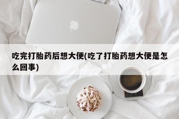 网上哪里可以买米非和米索，吃完打胎药后想大便(吃了打胎药想大便是怎么回事)